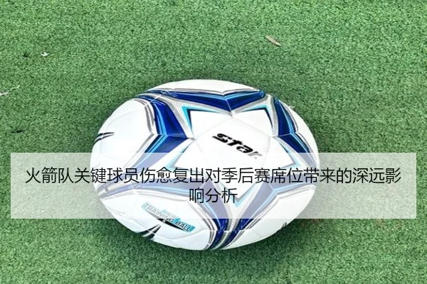火箭队关键球员伤愈复出对季后赛席位带来的深远影响分析 - Jinsha